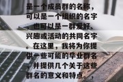 毕业后的群名通常指的是一个成员群的名称，可以是一个组织的名字，也可以是一群爱好、兴趣或活动的共同名字。在这里，我将为你提供一些可能的毕业群名，并提供几个关于这些群名的意义和特点。，学海无涯，社团共享