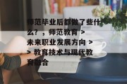 师范毕业后都做了些什么？，师范教育 > 未来职业发展方向 >> 教育技术与现代教育融合