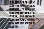 毕业后的女生可以尝试从事一些社会工作或志愿者活动。下面是一些适合毕业后的女生的工作选项，毕业后的女生成为职场人士，如何选择合适的岗位和职业发展路径?