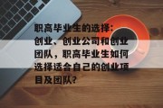 职高毕业生的选择: 创业、创业公司和创业团队，职高毕业生如何选择适合自己的创业项目及团队？