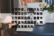 大学毕业，该做什么工作最适合你？，毕业找工作最佳选择，查看大学专业与市场需求，明确职业发展方向