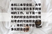 本科二本毕业后，大学生可以从事许多不同领域的工作。以下是一些不同的职业选择和你可以考虑的可能职业选项。，本科二本毕业生，多元职业选择