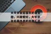 大学毕业后喜欢的各主题，兴趣爱好，大学毕业后最热衷的主题汇总