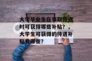 大学毕业生在领取待遇时可获得哪些补贴？，大学生可获得的待遇补贴有哪些？