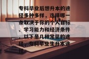 专科毕业后想升本的途径多种多样，选择哪一条取决于你的个人目标、学习能力和经济条件。以下是几种常见的途径，专科毕业生升本途径
