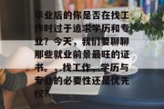 毕业后的你是否在找工作时过于追求学历和专业？今天，我们要聊聊那些就业前景最旺的证书。，找工作，学历与专业的必要性还是优先权?