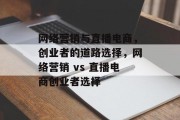 网络营销与直播电商，创业者的道路选择，网络营销 vs 直播电商创业者选择