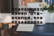 专升本毕业后的就业方向多种多样，以下是一些可能的选择，专升本毕业生未来就业路径众多