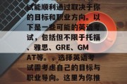 毕业英语考试，对于很多毕业生来说都是一个挑战。选择哪些英语考试能顺利通过取决于你的目标和职业方向。以下是一些可能的英语考试，包括但不限于托福、雅思、GRE、GMAT等。，选择英语考试需考虑自己的目标与职业导向。这里为你推荐几门热门英语考试及对应建议，托福、雅思、GRE、GMAT。