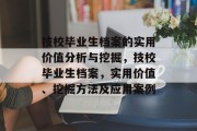技校毕业生档案的实用价值分析与挖掘，技校毕业生档案，实用价值、挖掘方法及应用案例