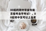 80后的初中毕业生能否报考自学考试？，80后初中生可以上自考吗？