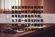 退伍后领取的补助具体金额会根据不同的地区和军队政策有所不同。以下是一些常见的补助种类，退伍军人基本生活补贴政策及发放额度