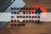 材料科学毕业后的选择与路径，深入思考和探讨，材料科学毕业的深度思考，就业路径与职业规划探究