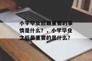 小学毕业后最重要的事情是什么？，小学毕业之后最重要的是什么？