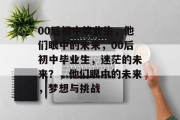 00后初中毕业生，他们眼中的未来，00后初中毕业生，迷茫的未来？，他们眼中的未来，梦想与挑战