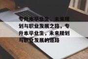 专升本毕业生，未来规划与职业发展之路，专升本毕业生，未来规划与职业发展的道路
