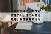 毕业后的迷茫，女性能做什么？，迷茫人生何处寻，女性就业如何走？