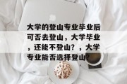 大学的登山专业毕业后可否去登山，大学毕业，还能不登山？，大学专业能否选择登山？