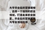 大学毕业后的营销策略，选择一个独特的职业领域，打造未来职业新星，毕业后的营销策略与专业领域选择