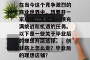在当今这个竞争激烈的商业世界中，想要开一家店铺，无疑是一项充满挑战和机遇的任务。以下是一些关于毕业后的理想开店选择。，创业路上怎么走？毕业后的理想店铺？