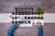 毕业后返校给老师送什么好？，毕业回学校送给老师的礼物
