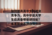 如何提高高中生的就业竞争力，高中毕业大学生应具备哪些硬技能？未来就业市场趋势分析