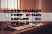 学生毕业后档案的重要性和保护，毕业档案的重要性与保护，一份必要的身份证明
