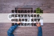 零零后的高中毕业，如何实现梦想与成就感，00后高中生，实现梦想与成就感的攻略