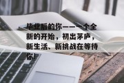 毕业后的你——一个全新的开始，初出茅庐，新生活、新挑战在等待你!