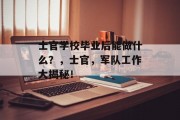 士官学校毕业后能做什么？，士官，军队工作大揭秘！