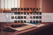 幼师毕业后能干什么？，幼师毕业生可以从事幼儿园教育、小学教育、初中教育、高中教育等工作。