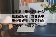 女生高中毕业后为什么越来越好看，女生高中毕业变好看，背后的心理学分析与建议
