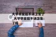 大学毕业后不讲卫生了_大学毕业后不讲卫生了吗