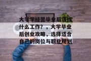 大学学经营毕业后该找什么工作？，大学毕业后创业攻略，选择适合自己的岗位与职业规划