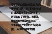 专科毕业后的就业方向十分广泛。这不仅包括在本科教育的岗位上，还涵盖了教育、科研、金融等领域的职位。，专科毕业生就业方向丰富，可跨领域发展