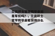 兰资环士官学院毕业后是军衔吗？，兰资环士官学院毕业能获得什么？