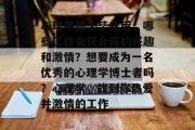 心理学博士毕业后，哪些工作会符合你的兴趣和激情？想要成为一名优秀的心理学博士者吗？心理学，找到你热爱并激情的工作