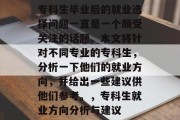专科生毕业后的就业选择问题一直是一个颇受关注的话题。本文将针对不同专业的专科生，分析一下他们的就业方向，并给出一些建议供他们参考。，专科生就业方向分析与建议
