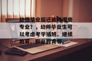 幼师毕业后还能考哪些专业？，幼师毕业生可以考虑考学插班、继续教育、职业教育等。