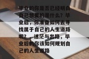 毕业的你是否已经明白自己想要的是什么？毕业后，你准备如何去寻找属于自己的人生道路呢？，迷茫与出路，毕业后的你该如何规划自己的人生道路