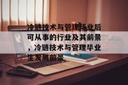 冷链技术与管理毕业后可从事的行业及其前景，冷链技术与管理毕业生发展前景