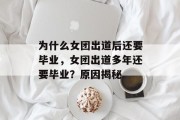 为什么女团出道后还要毕业，女团出道多年还要毕业？原因揭秘