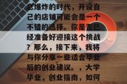 毕业后，你应该选择什么样的创业？在这个信息爆炸的时代，开设自己的店铺可能会是一个不错的选择。你是否已经准备好迎接这个挑战？那么，接下来，我将与你分享一些适合毕业后的创业建议。，大学毕业，创业指南，如何应对市场变化，选择合适的店铺