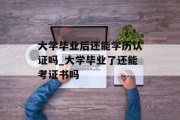 大学毕业后还能学历认证吗_大学毕业了还能考证书吗