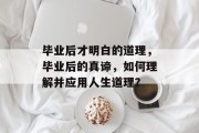 毕业后才明白的道理，毕业后的真谛，如何理解并应用人生道理？