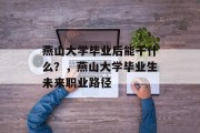 燕山大学毕业后能干什么？，燕山大学毕业生未来职业路径