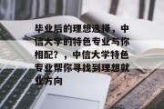 毕业后的理想选择，中信大学的特色专业与你相配？，中信大学特色专业帮你寻找到理想就业方向