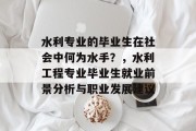 水利专业的毕业生在社会中何为水手？，水利工程专业毕业生就业前景分析与职业发展建议