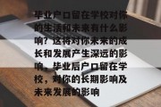 毕业户口留在学校对你的生活和未来有什么影响？这将对你未来的成长和发展产生深远的影响，毕业后户口留在学校，对你的长期影响及未来发展的影响