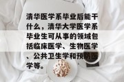 清华医学系毕业后能干什么，清华大学医学系毕业生可从事的领域包括临床医学、生物医学、公共卫生学和预防医学等。
